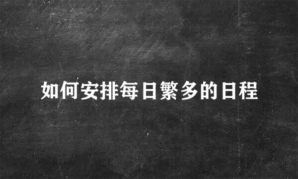 如何安排每日繁多的日程