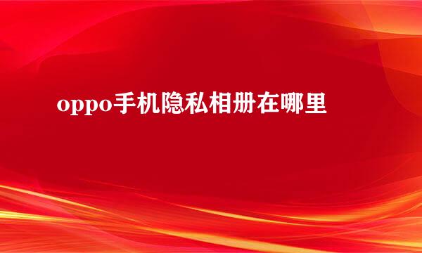 oppo手机隐私相册在哪里