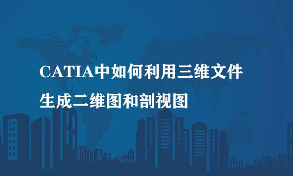 CATIA中如何利用三维文件生成二维图和剖视图