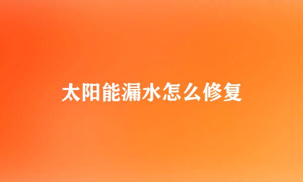 太阳能漏水怎么修复