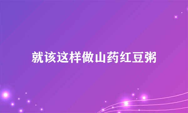 就该这样做山药红豆粥