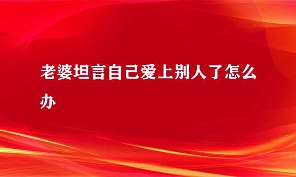 老婆坦言自己爱上别人了怎么办