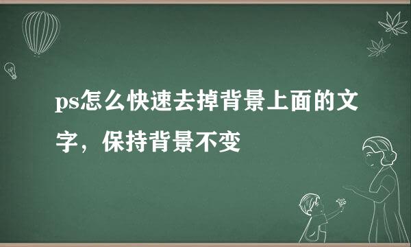 ps怎么快速去掉背景上面的文字，保持背景不变