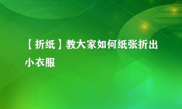 【折纸】教大家如何纸张折出小衣服