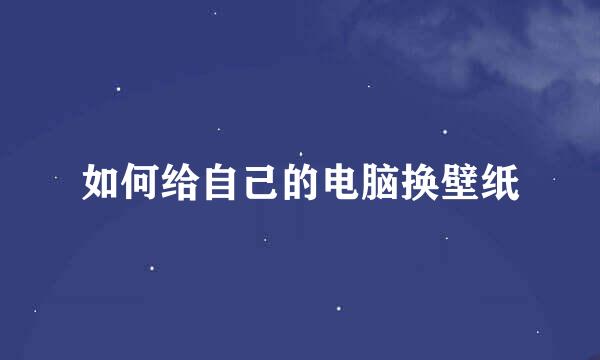 如何给自己的电脑换壁纸