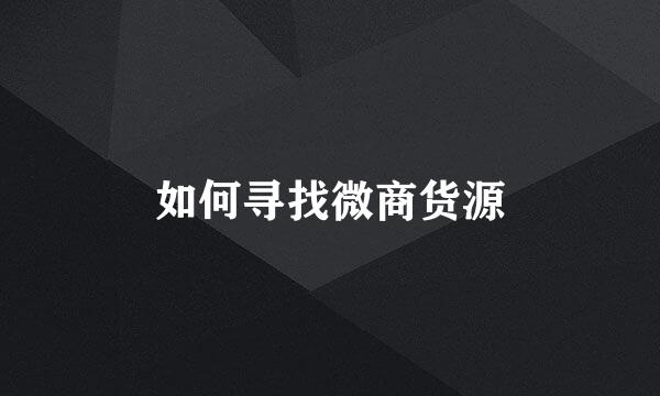 如何寻找微商货源