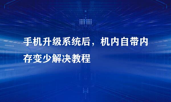 手机升级系统后,机内自带内存变少解决教程
