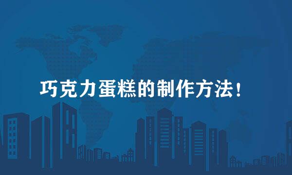 巧克力蛋糕的制作方法！