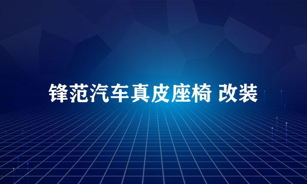 锋范汽车真皮座椅 改装