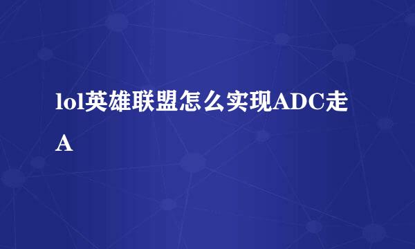 lol英雄联盟怎么实现ADC走A