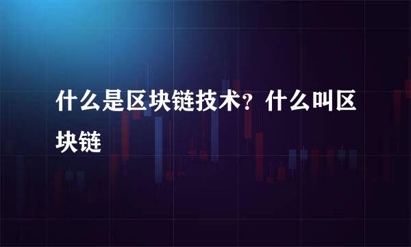 什么是区块链技术？什么叫区块链