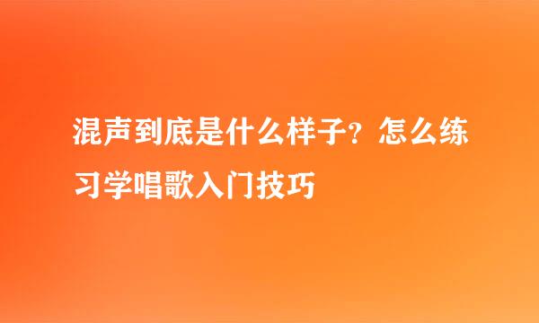 混声到底是什么样子？怎么练习学唱歌入门技巧
