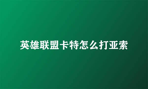 英雄联盟卡特怎么打亚索