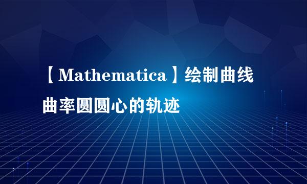 【Mathematica】绘制曲线曲率圆圆心的轨迹