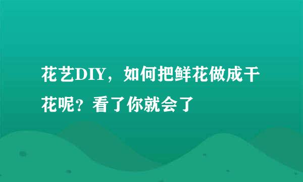 花艺DIY，如何把鲜花做成干花呢？看了你就会了