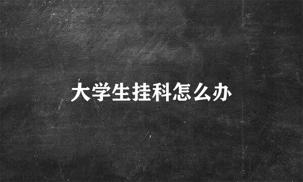 大学生挂科怎么办