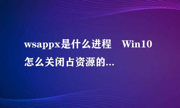 wsappx是什么进程 Win10怎么关闭占资源的wsappx