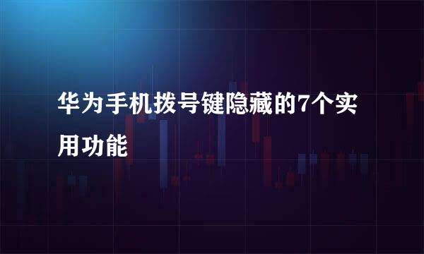 华为手机拨号键隐藏的7个实用功能