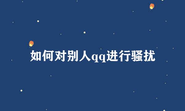 如何对别人qq进行骚扰