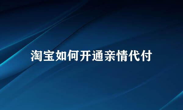 淘宝如何开通亲情代付