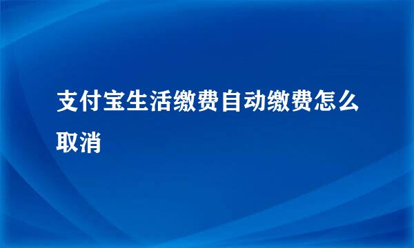 支付宝生活缴费自动缴费怎么取消