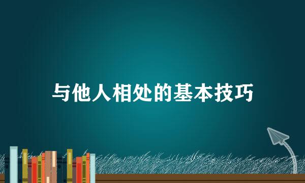 与他人相处的基本技巧