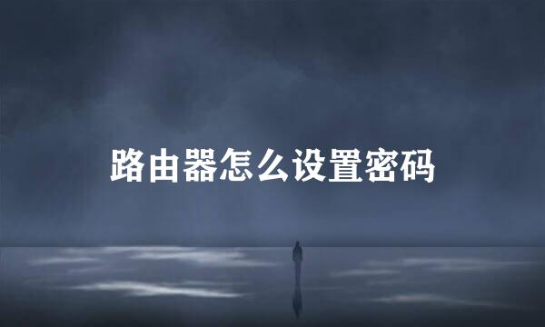 路由器怎么设置密码