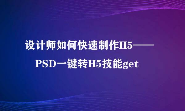 设计师如何快速制作H5——​PSD一键转H5技能get