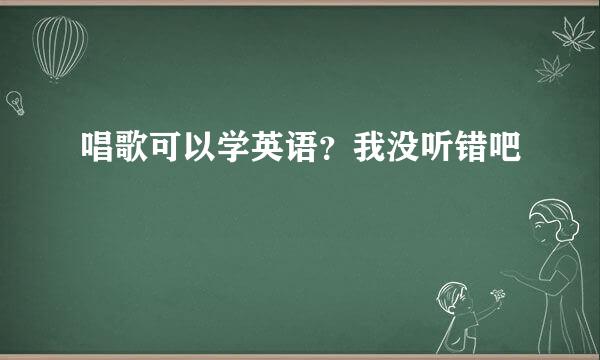 唱歌可以学英语？我没听错吧