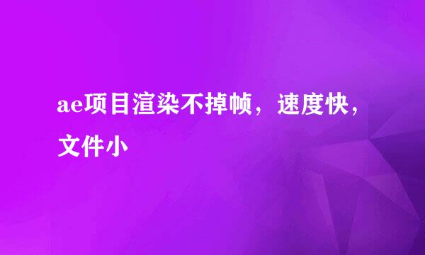 ae项目渲染不掉帧，速度快，文件小