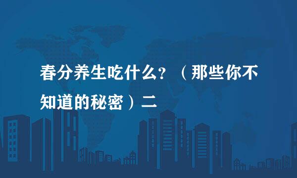 春分养生吃什么？（那些你不知道的秘密）二