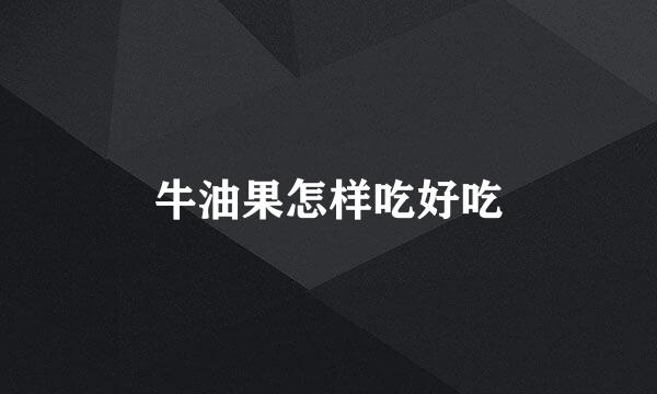 牛油果怎样吃好吃