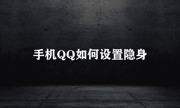 手机QQ如何设置隐身