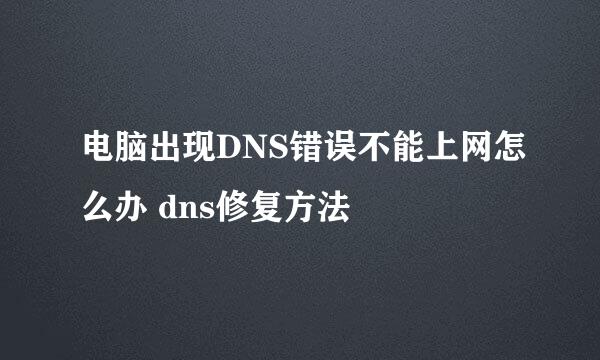 电脑出现DNS错误不能上网怎么办 dns修复方法