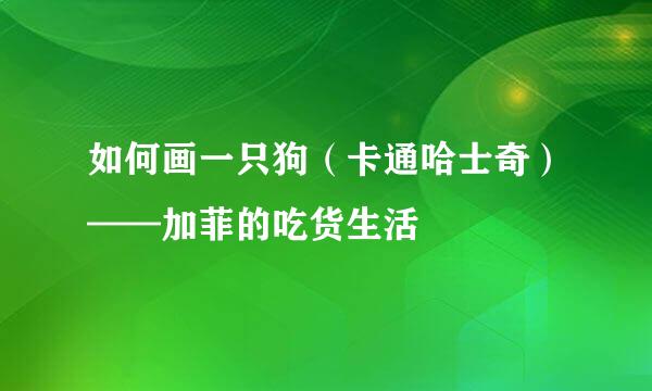 如何画一只狗（卡通哈士奇）——加菲的吃货生活