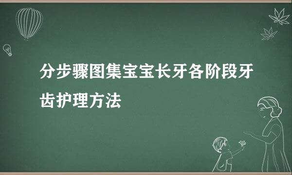 分步骤图集宝宝长牙各阶段牙齿护理方法