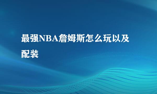 最强NBA詹姆斯怎么玩以及配装