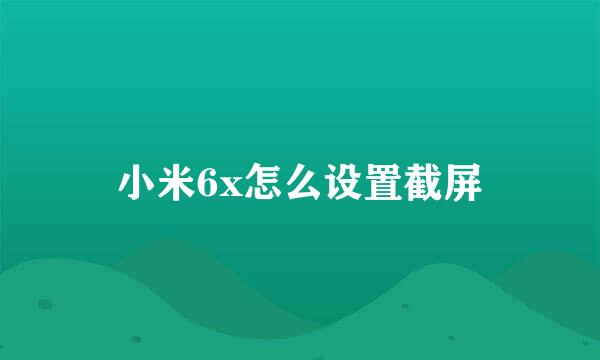 小米6x怎么设置截屏