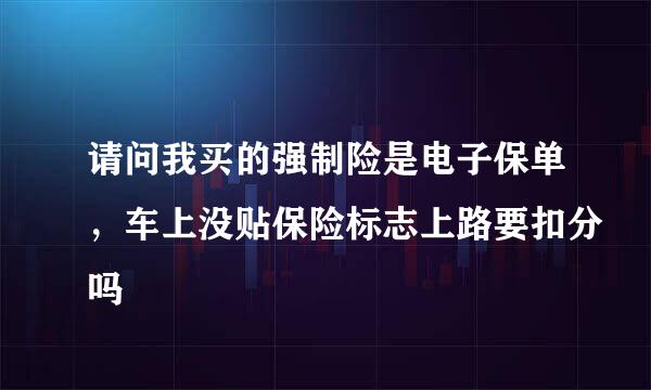 请问我买的强制险是电子保单，车上没贴保险标志上路要扣分吗