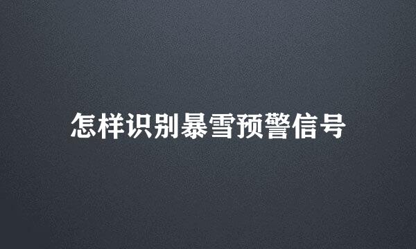 怎样识别暴雪预警信号