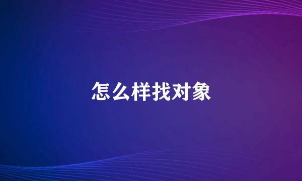 怎么样找对象