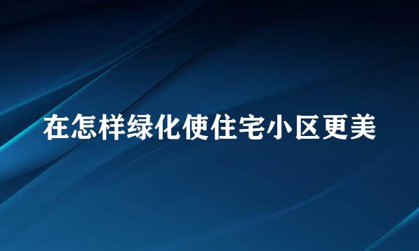 在怎样绿化使住宅小区更美