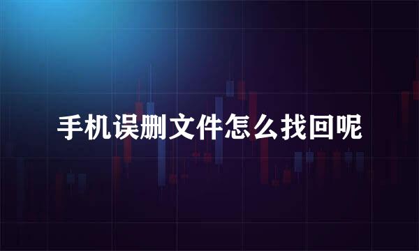 手机误删文件怎么找回呢