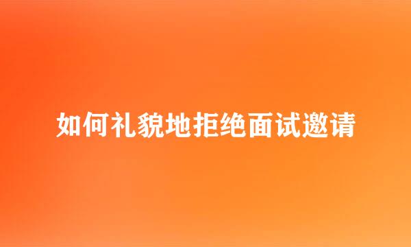 如何礼貌地拒绝面试邀请