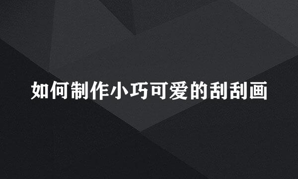 如何制作小巧可爱的刮刮画