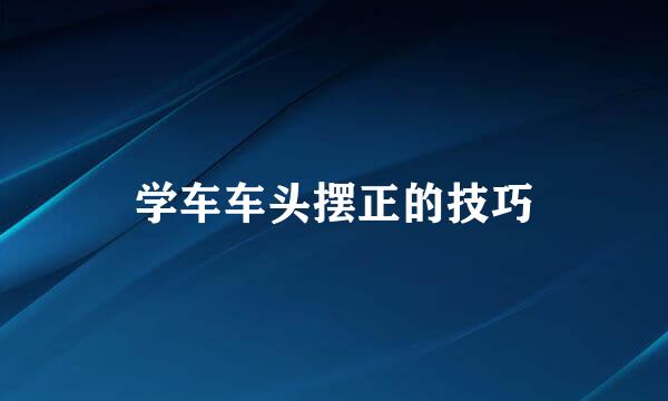 学车车头摆正的技巧