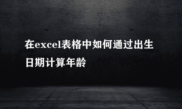 在excel表格中如何通过出生日期计算年龄