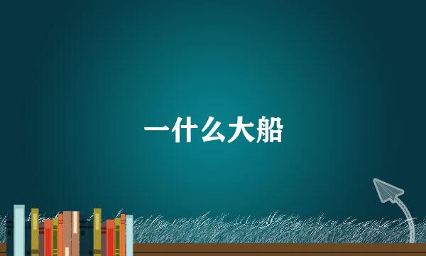 一什么大船