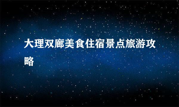 大理双廊美食住宿景点旅游攻略