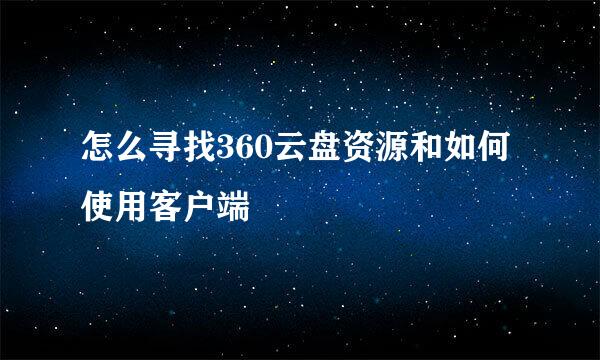 怎么寻找360云盘资源和如何使用客户端
